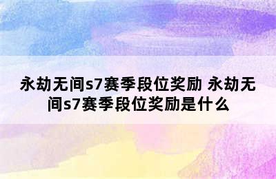 永劫无间s7赛季段位奖励 永劫无间s7赛季段位奖励是什么